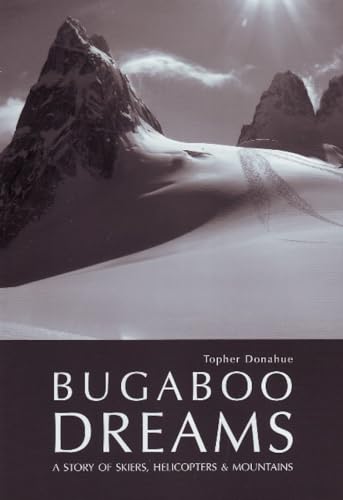 Bugaboo Dreams: A Story of Skiers, Helicopters and Mountains: A Story of Skiers, Helicopters & Mountains